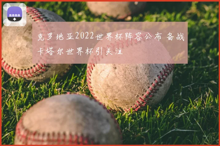 克罗地亚2022世界杯阵容公布 备战卡塔尔世界杯引关注