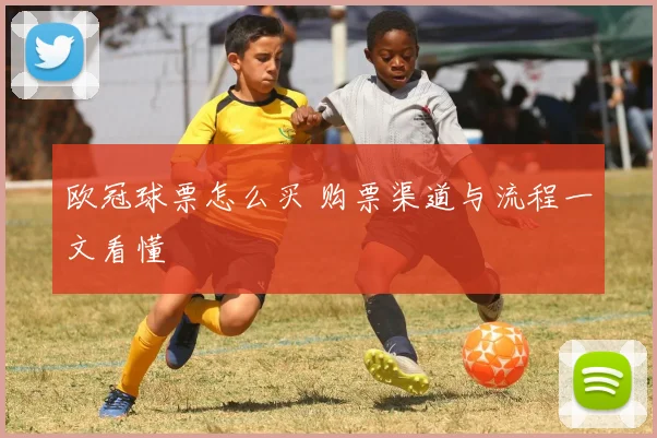 欧冠球票怎么买 购票渠道与流程一文看懂