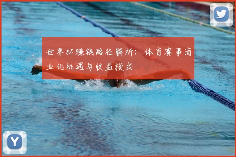世界杯赚钱路径解析:体育赛事商业化机遇与收益模式